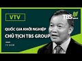 QUỐC GIA KHỞI NGHIỆP VTV TRÒ CHUYỆN CÙNG CHỦ TỊCH TBS GROUP