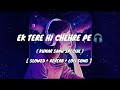 ek tere hi chehre pe pyar aaya kumar sanu special slowed x reverb lofi song