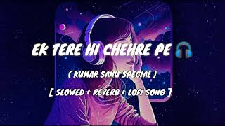 Ek Tere Hi Chehre Pe Pyar Aaya (Kumar Sanu Special) SLOWED X REVERB Lofi Song