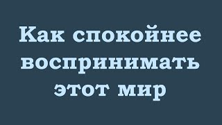 Как спокойнее воспринимать этот мир