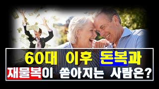 60대 이 후 말년에 돈(錢)복과 재물(財物)복이 좋아서 인생이 풍요로와 지는 사람과 팔자는?