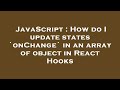 JavaScript : How do I update states `onChange` in an array of object in React Hooks