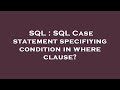 SQL : SQL Case statement specifiying condition in where clause?