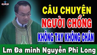 CHUYỆN NGƯỜI CHỒNG KHÔNG TAY KHÔNG CHÂN - Bài Giảng Cảm Động Của Lm Đa Minh Nguyễn Phi Long