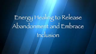 Energy healing to release abandonment and embrace inclusion