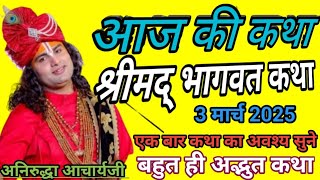 आज की कथा 🌅 श्रीमद भागवत कथा 💥 3 मार्च 2025 #aniruddhacharyaji |श्री अनिरुद्धा आचार्य जी महाराज