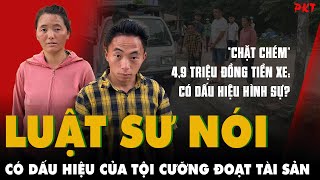 Luật sư nói có dấu hiệu của TỘI CƯỠNG ĐOẠT TÀI SẢN vụ chặt chém gần 5 triệu đồng tiền xe | PKT