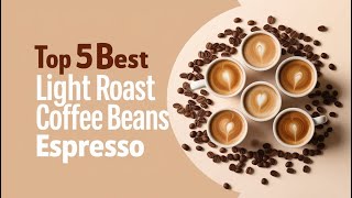 Top 5 Best Light Roast Coffee Beans for Espresso || Unlock Hidden Flavors