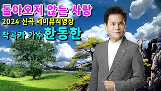 #돌아오지않는사랑 @작곡가 가수 #한동한 #2024신곡 #세미뮤직영상