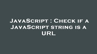 JavaScript : Check if a JavaScript string is a URL