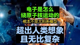 电子是怎么绕原子核运动的？根本不是太阳系模型！远超出人类想象，实际像个幽灵一样Electronic motion not solar system model beyond imagination