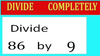 Divide     86      by     9  Divide   completely