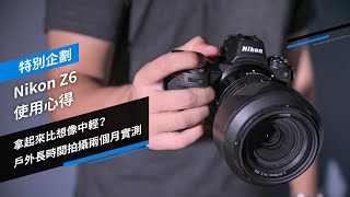 拿起來比想像中輕？戶外長時間拍攝兩個月實測！Nikon Z6 使用心得｜特別企劃