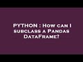 PYTHON : How can I subclass a Pandas DataFrame?