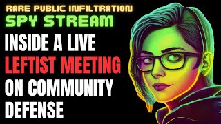 SPY STREAM: Infiltration Into A Live Leftist Meeting About Community Defense