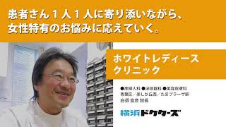 患者さん1人1人に寄り添いながら、 女性特有のお悩みに応えていく ─ ホワイトレディースクリニック（白須 宣彦 院長）