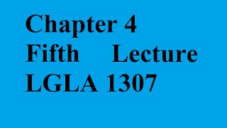 Chapter 4 (Fifth Lecture) (LGLA 1307)