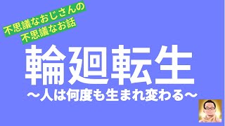 【不思議なおじさんの、不思議なお話】輪廻転生～人は何度も生まれ変わる～