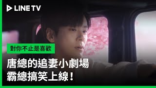 【對你不止是喜歡】EP07：唐總的追妻小劇場，霸總搞笑上線！  | LINE TV 共享追劇生活