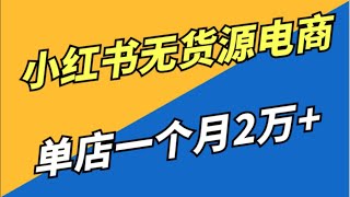 【小天副业分享】亲测实战，小红书无货源电商全流程拆解，单人单店月入2万+，从0-1完整版拆解保密级教程