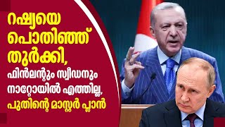 റഷ്യയെ പൊതിഞ്ഞ് തുര്‍ക്കി, ഫിന്‍ലന്റും സ്വീഡനും നാറ്റോയില്‍ എത്തില്ല, പുതിന്റെ മാസ്റ്റര്‍ പ്ലാന്‍