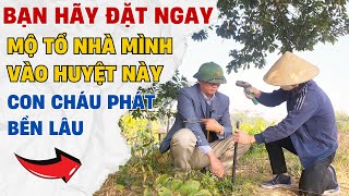 BẠN HÃY ĐẶT NGAY MỘ TỔ NHÀ MÌNH VÀO HUYỆT NÀY CON CHÁU PHÁT BỀN LÂU - PHONG THUỶ ÂM TRẠCH