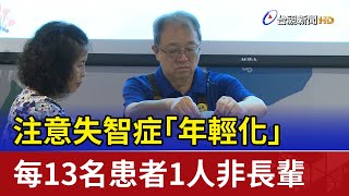 注意失智症「年輕化」 每13名患者1人非長輩