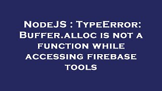 NodeJS : TypeError: Buffer.alloc is not a function while accessing firebase tools