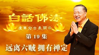 卢台长【第19集】【远离六贼，拥有禅定】 卢军宏台长 白话佛法开示 2020年3月21日（更新文件）