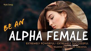 🔸Be An ALPHA FEMALE (Extremely Powerful I Extremely Successful)  |  Relaxing Rain Subliminal 🔸