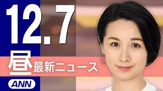 【ライブ】12/7 昼ニュースまとめ 最新情報を厳選してお届け