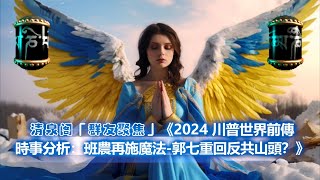 清泉阁『群友聚焦』《2024 川普世界前傳 時事分析：班農再施魔法 郭七重回反共山頭？》