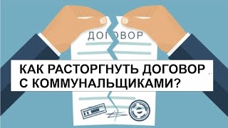 КАК РАСТОРГНУТЬ ДОГОВОР С КОММУНАЛЬЩИКАМИ?