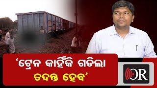 ‘ଟ୍ରେନ କାହିଁକି ଗଡିଲା ତଦନ୍ତ ହେବ’   | Odisha Reporter