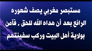 مستبصر مغربي يصف شعوره الرائع بعد أن هداه الله للحق  فآمن بولاية أهل البيت وركب سفينتهم