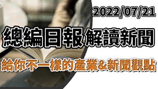 2022/7/21【總編日報解讀新聞】給你不一樣的產業\u0026新聞觀點