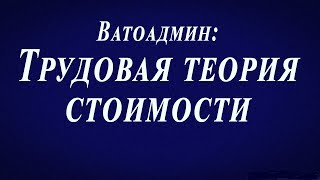 Ватоадмин : Трудовая теория стоимости