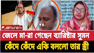 এবার জেলে মা-রা গেছেন আলোচিত ব্যারিষ্টার সুমন || কেঁদে কেঁদে একি বললো তার স্ত্রী || bd news today