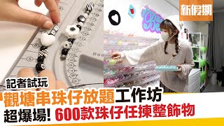 觀塘Billion Bead記者試玩 超過600款珠仔任串放題｜新假期【玩樂速報】