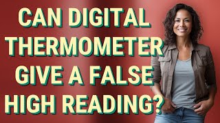 Can digital thermometer give a false high reading?