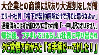 【感動する話】田舎の大企業との商談に訳あって大遅刻。名門大卒エリート社員「格下が契約解除だけで済むと思うなw」→ブチギレているらしい社長に呼び出されクビ覚悟で向かうと「でかしたお手柄だ！」