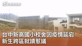 台中新高國小校舍因疫情延宕 新生跨區就讀惹議｜20230727 公視中晝新聞