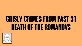 Grisly Crimes From Past 31: Death of the Romanovs