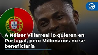 A Néiser Villarreal lo quieren en Portugal, pero Millonarios no se beneficiaría