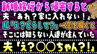 【スカッとする話】新婚旅行から帰宅すると、夫「家に入れない！」私「え？どうして？」窓を覗くと知らない人達が住んでいた→すると夫が「え？〇〇ちゃん？！」【修羅場】