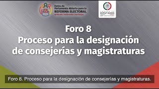 Foro 8 para la #ReformaElectoral. Designación de consejerías y magistraturas