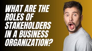 What Are the Roles of Stakeholders in a Business Organization?