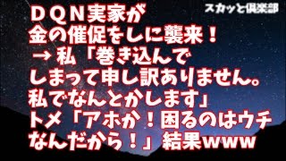 スカッとする話 ＤＱＮ実家から親と兄が金の催促をしに襲来！翌日、トメ『話を聞いたわよ！困るのはウチなんだ！』私「すみません・・・」『みっともないから家にこもってろ！！』 → 結果・・・・