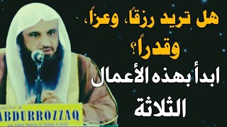 ثلاثة أعمال تزيد في رزقك وتعزز عزّك عند الله وترفع قدرك//الشيخ عبدالرزاق البدر حفظه الله