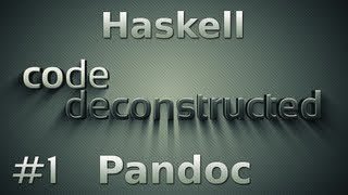 Pandoc (Haskell) on Code Deconstructed - Episode 1